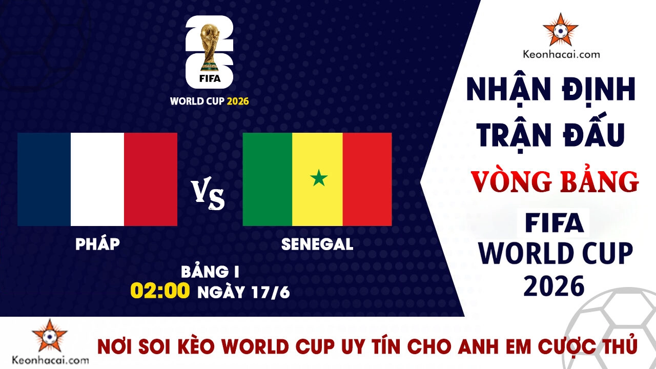 Nhận Định Pháp vs Senegal, 02h00 Ngày 17/6: Les Bleus đòi lại món nợ lịch sử